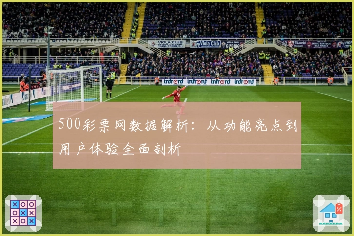 500彩票网数据解析：从功能亮点到用户体验全面剖析