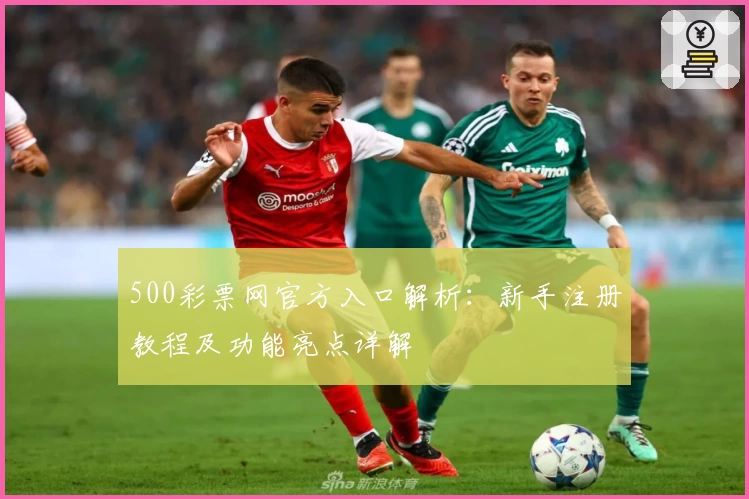 500彩票网官方入口解析：新手注册教程及功能亮点详解