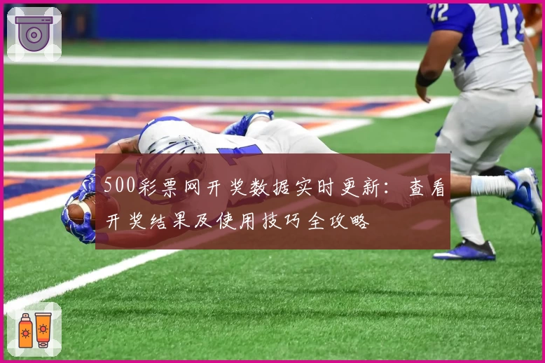 500彩票网开奖数据实时更新：查看开奖结果及使用技巧全攻略