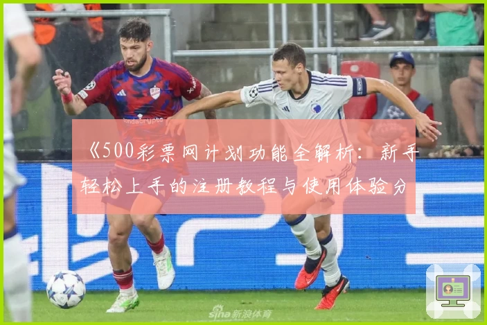 《500彩票网计划功能全解析：新手轻松上手的注册教程与使用体验分享》