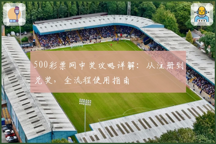 500彩票网中奖攻略详解：从注册到兑奖，全流程使用指南