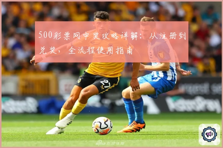 500彩票网中奖攻略详解：从注册到兑奖，全流程使用指南