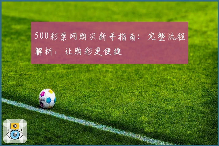 500彩票网购买新手指南：完整流程解析，让购彩更便捷