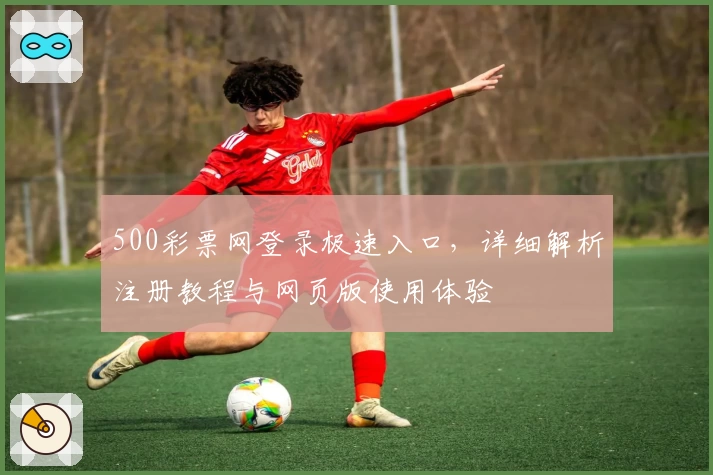 500彩票网登录极速入口,详细解析注册教程与网页版使用体验