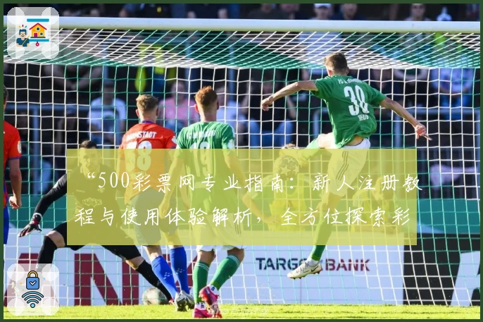 “500彩票网专业指南：新人注册教程与使用体验解析，全方位探索彩票服务亮点”