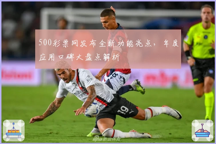 500彩票网发布全新功能亮点，年度应用口碑大盘点解析