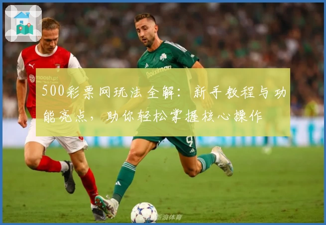 500彩票网玩法全解：新手教程与功能亮点，助你轻松掌握核心操作