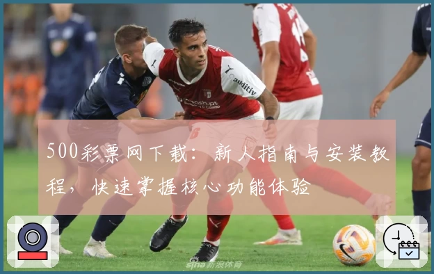 500彩票网下载：新人指南与安装教程，快速掌握核心功能体验