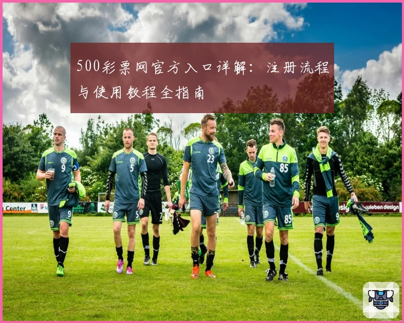 500彩票网官方入口详解：注册流程与使用教程全指南