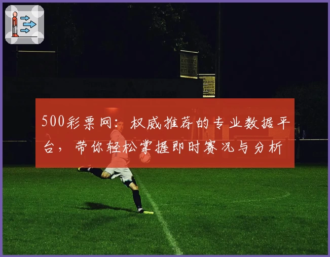 500彩票网：权威推荐的专业数据平台，带你轻松掌握即时赛况与分析技巧