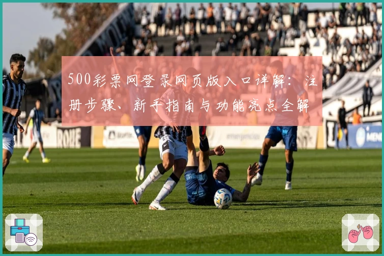 500彩票网登录网页版入口详解：注册步骤、新手指南与功能亮点全解析