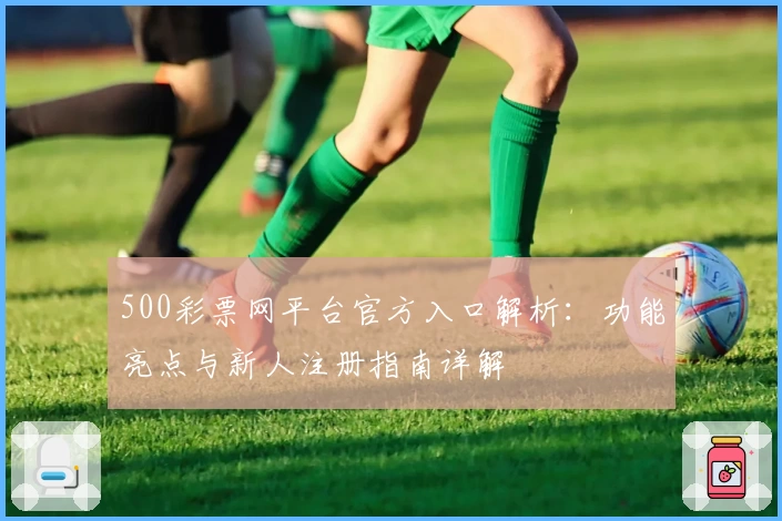 500彩票网平台官方入口解析：功能亮点与新人注册指南详解