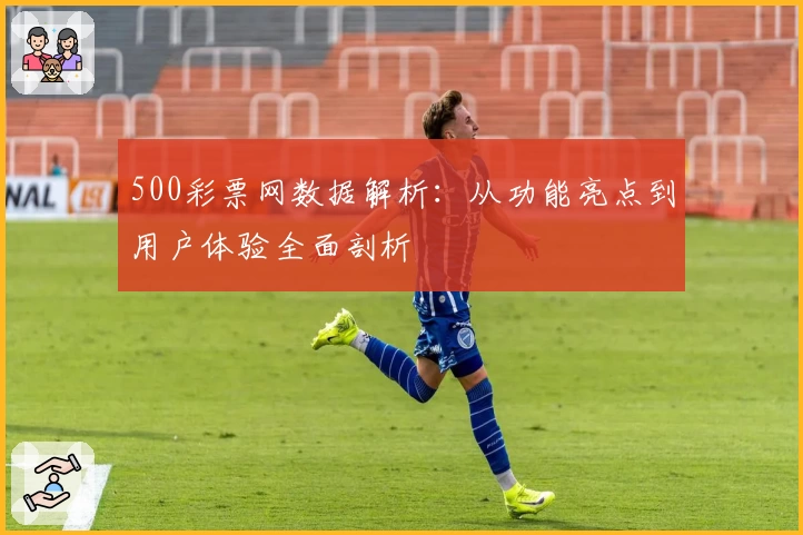500彩票网数据解析：从功能亮点到用户体验全面剖析
