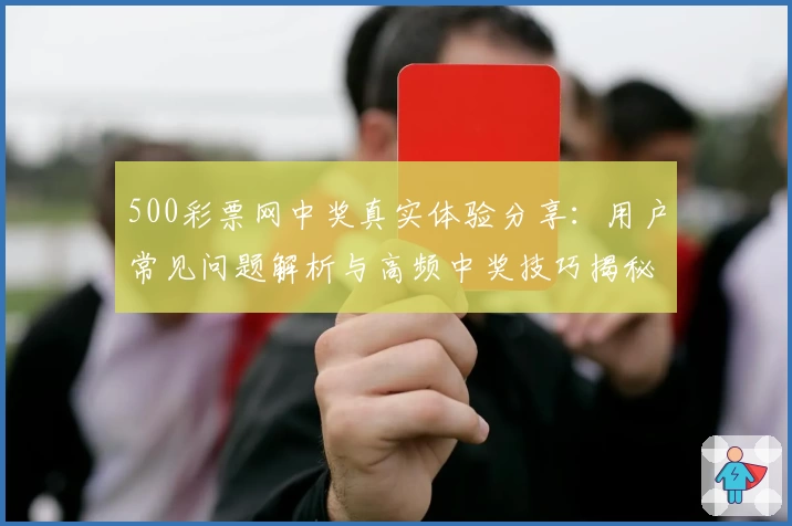 500彩票网中奖真实体验分享：用户常见问题解析与高频中奖技巧揭秘
