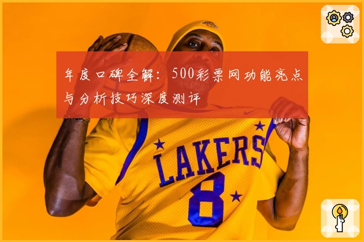 年度口碑全解：500彩票网功能亮点与分析技巧深度测评