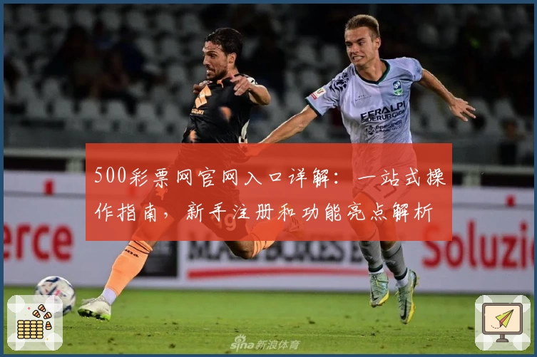 500彩票网官网入口详解：一站式操作指南，新手注册和功能亮点解析