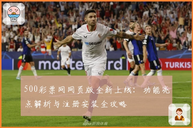 500彩票网网页版全新上线：功能亮点解析与注册安装全攻略