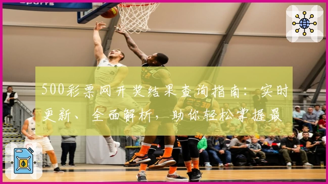 500彩票网开奖结果查询指南：实时更新、全面解析，助你轻松掌握最新动态