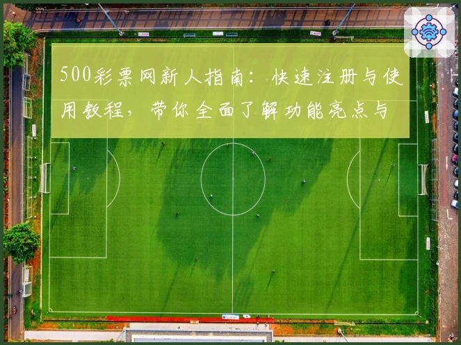 500彩票网新人指南：快速注册与使用教程，带你全面了解功能亮点与用户体验