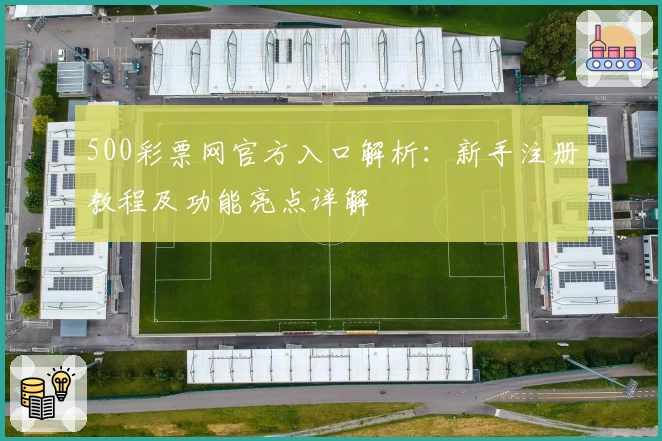 500彩票网官方入口解析：新手注册教程及功能亮点详解