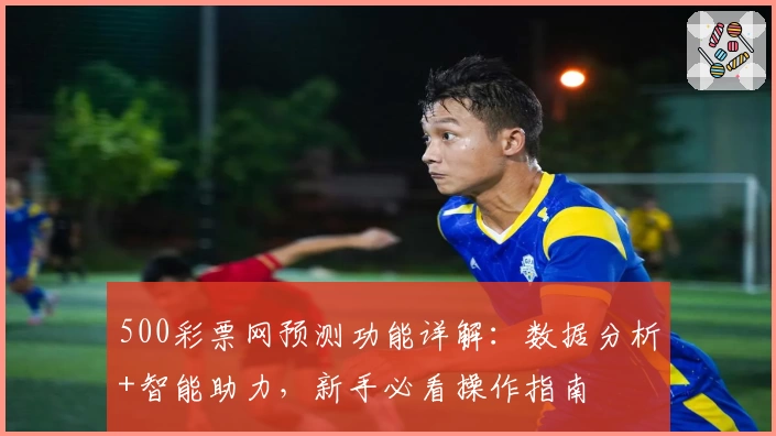 500彩票网预测功能详解：数据分析+智能助力，新手必看操作指南