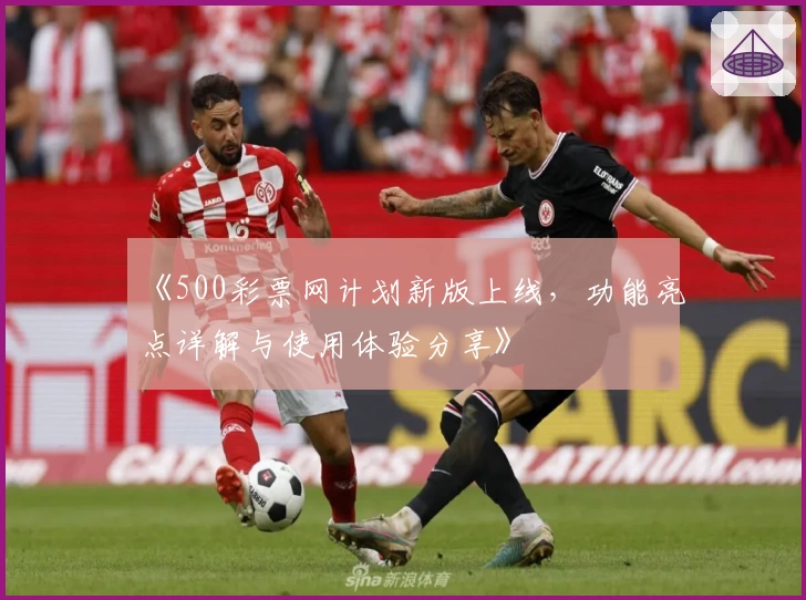《500彩票网计划新版上线，功能亮点详解与使用体验分享》
